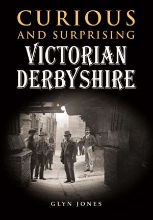 Curious and Surprising Victorian Derbyshire de Glyn Jones