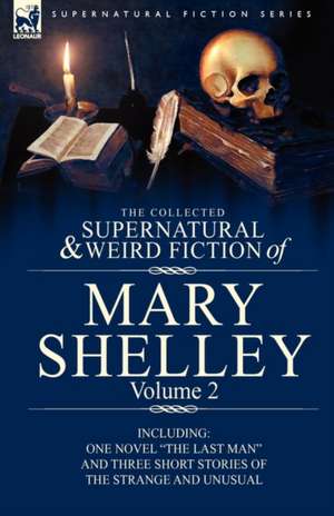 The Collected Supernatural and Weird Fiction of Mary Shelley Volume 2 de Mary Shelley