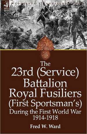 The 23rd (Service) Battalion Royal Fusiliers (First Sportsman's) During the First World War 1914-1918 de Fred W. Ward