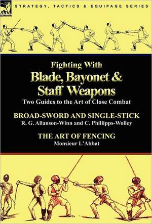 Fighting with Blade, Bayonet & Staff Weapons: Two Guides to the Art of Close Combat de R. G. Allanson-Winn