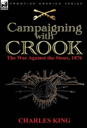 Campaigning with Crook: The War Against the Sioux, 1876 de Charles King