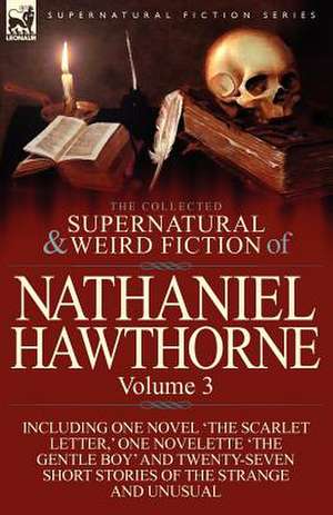 The Collected Supernatural and Weird Fiction of Nathaniel Hawthorne de Nathaniel Hawthorne