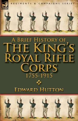 A Brief History of the King's Royal Rifle Corps 1755-1915 de Edward Hutton