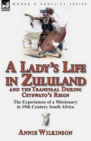 A Lady's Life in Zululand and the Transvaal During Cetewayo's Reign de Annie Wilkinson