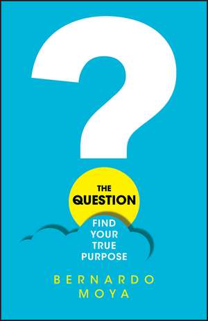 The Question: Find Your True Purpose de Bernardo Moya