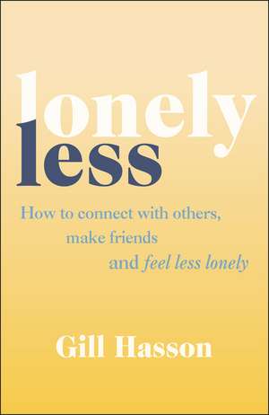 Lonely Less: How to Connect with Others, Make Friends and Feel Less Lonely de Gill Hasson