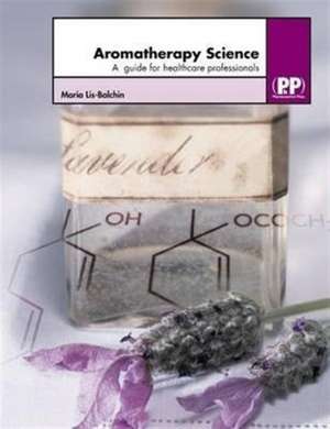 Aromatherapy Science: A Guide for Healthcare Professionals de Maria Lis-Balchin