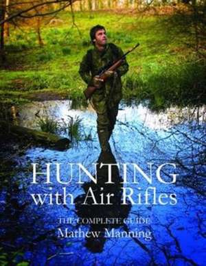 Hunting with Air Rifles: The Complete Guide de Matthew Manning