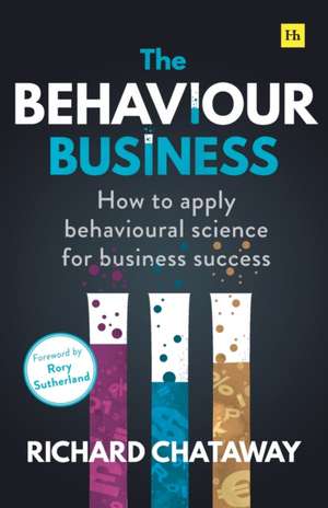 The Behaviour Business: How to apply behavioural science for business success de Richard Chataway