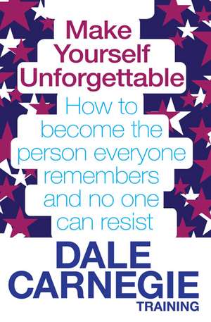 Make Yourself Unforgettable: How to become the person everyone remembers and no one can resist de Dale Carnegie Training