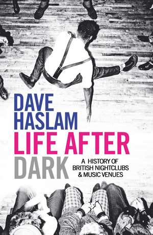 Life After Dark: A History of British Nightclubs & Music Venues de Dave Haslam