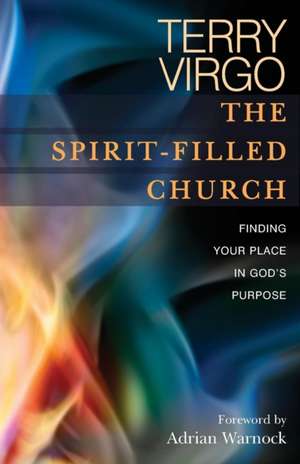 The Spirit–Filled Church – Finding Your Place in God`s Purpose de Terry Virgo