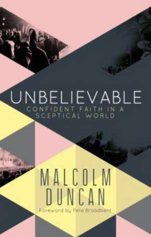 Unbelievable – Confident faith in a sceptical world de Malcolm Duncan