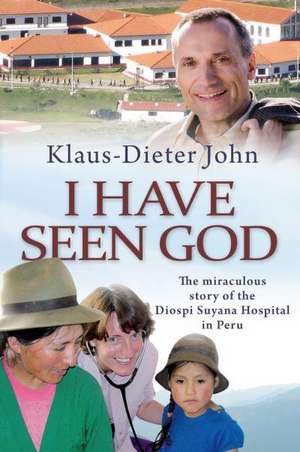 I Have Seen God – The miraculous story of the Diospi Suyana Hospital in Peru de Klaus–dieter John