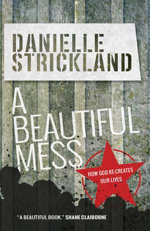 A Beautiful Mess – How God re–creates our lives de Danielle Strickland