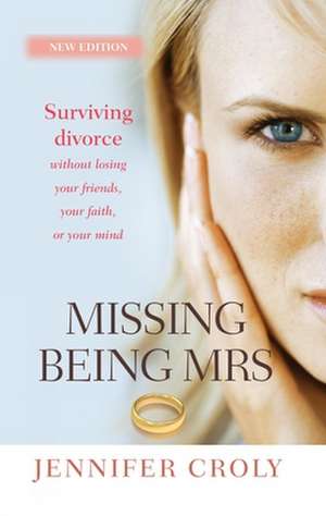 Missing Being Mrs – Surviving Divorce Without Losing Your Friends, Your Faith or Your Mind de Jennifer Croly