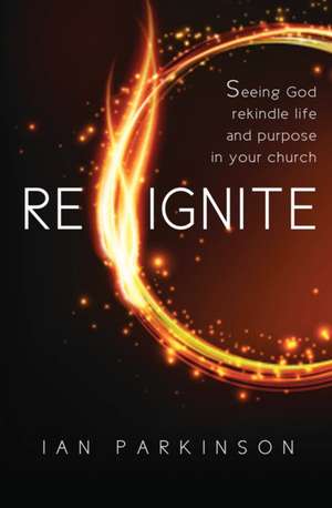 Reignite – Seeing God rekindle life and purpose in your church de Ian Parkinson