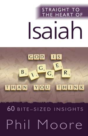 Straight to the Heart of Isaiah – 60 bite–sized insights de Phil Moore