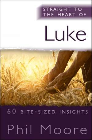 Straight to the Heart of Luke – 60 bite–sized insights de Phil Moore