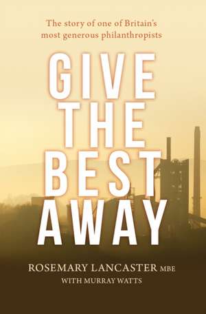 Give the Best Away – The story of one of Britain`s most generous philanthropists de Rosemary Lancaster