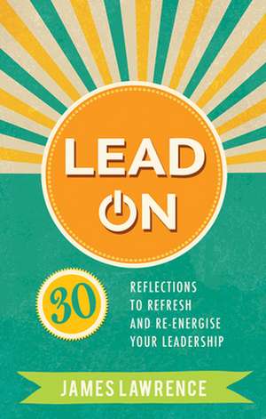 Lead On – 30 reflections to refresh and re–energize your leadership de James Lawrence