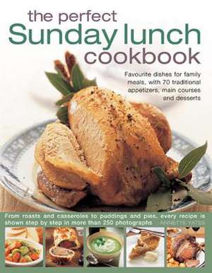 The Perfect Sunday Lunch Cookbook: Favourite Dishes for Family Meals, with 70 Traditional Appetizers, Main Courses and Desserts de Annette Yates