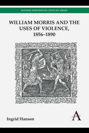 William Morris and the Uses of Violence, 1856-1890 de Ingrid Hanson