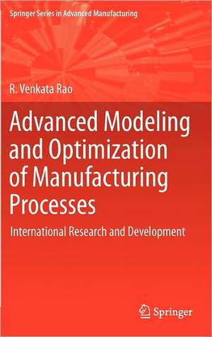 Advanced Modeling and Optimization of Manufacturing Processes: International Research and Development de R. Venkata Rao