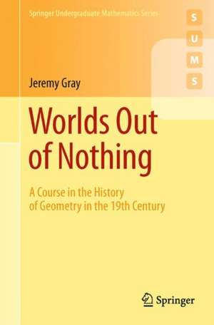 Worlds Out of Nothing: A Course in the History of Geometry in the 19th Century de Jeremy Gray