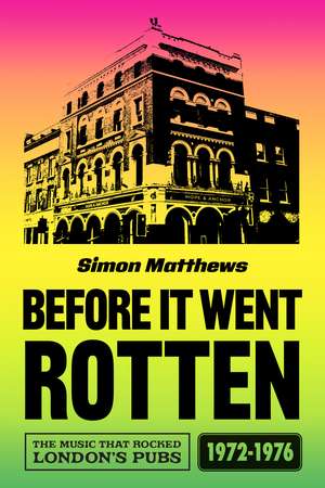 Before It Went Rotten: The Music That Rocked London's Pubs 1972-1976 de Simon Matthews