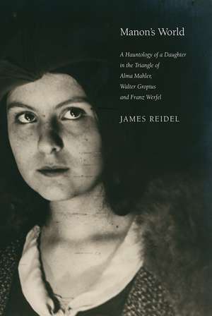 Manon's World: A Hauntology of a Daughter in the Triangle of Alma Mahler, Walter Gropius and Franz Werfel de James Reidel