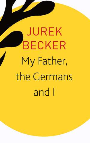 My Father, the Germans and I: Essays, Lectures, Interviews de Jurek Becker