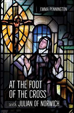 At the Foot of the Cross with Julian of Norwich de Emma Pennington