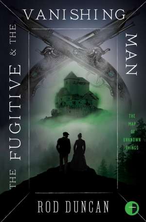 The Fugitive and the Vanishing Man: Book III of the Map of Unknown Things de Rod Duncan