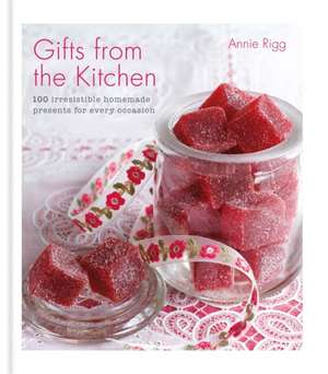 Gifts from the Kitchen: 100 Irresistible Homemade Presents for Every Occasion de Annie Rigg