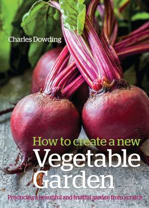 How to Create a New Vegetable Garden: Producing a beautiful and fruitful garden from scratch de Charles Dowding