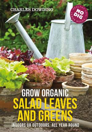 Grow Organic Salad Leaves and Greens: Indoors or outdoors, all year round de Charles Dowding