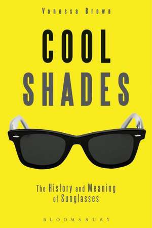 Cool Shades: The History and Meaning of Sunglasses de Vanessa Brown