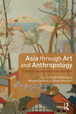 Asia through Art and Anthropology: Cultural Translation Across Borders de Fuyubi Nakamura