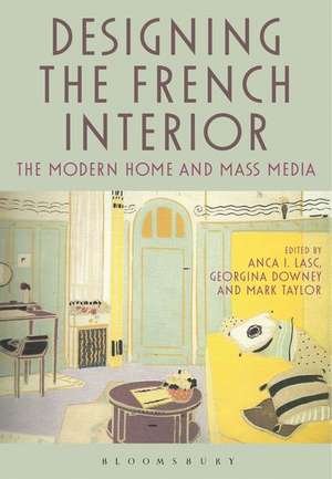 Designing the French Interior: The Modern Home and Mass Media de Anca I. Lasc