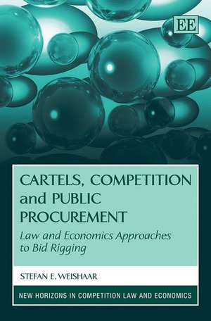 Cartels, Competition and Public Procurement: Law and Economic Approaches to Bid Rigging de Stefan Weishaar