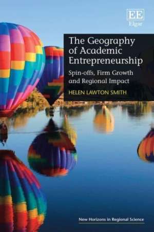 The Geography of Academic Entrepreneurship – Spin–offs, Firm Growth and Regional Impact de Helen Lawton Smith