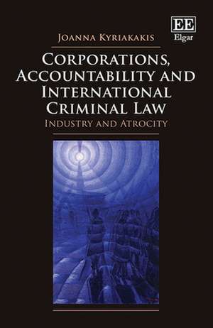 Corporations, Accountability and International Criminal Law – Industry and Atrocity de Joanna Kyriakakis