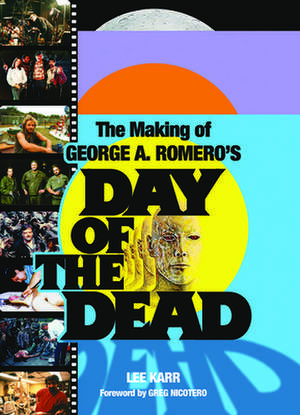 The Making of George A. Romero's Day of the Dead de Lee Karr