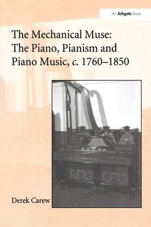 The Mechanical Muse: The Piano, Pianism and Piano Music, c.1760–1850 de Derek Carew