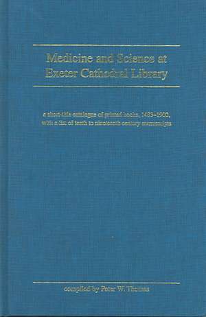 Medicine And Science At Exeter Cathedral Library: A short-title catalogue of printed books, 1483-1900, with a list of 10th-19th century manuscripts de Peter W. Thomas