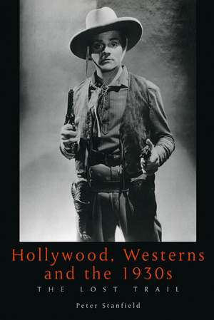 Hollywood, Westerns And The 1930S: The Lost Trail de Peter Stanfield