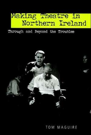 Making Theatre in Northern Ireland de Tom Maguire