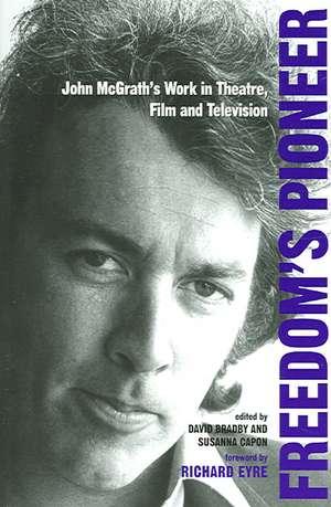 Freedom's Pioneer: John McGrath's Work in Theatre, Film and Television de David Bradby