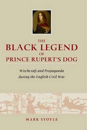 The Black Legend of Prince Rupert's Dog: Witchcraft and Propaganda during the English Civil War de Mark Stoyle